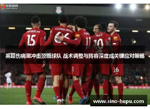 英超伤病潮冲击顶级球队 战术调整与阵容深度成关键应对策略