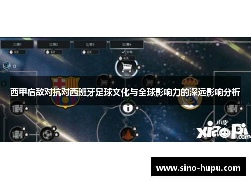 西甲宿敌对抗对西班牙足球文化与全球影响力的深远影响分析