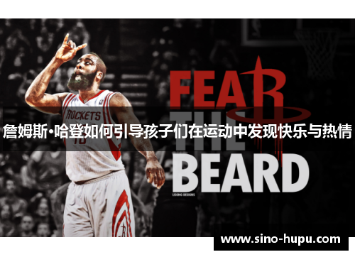 詹姆斯·哈登如何引导孩子们在运动中发现快乐与热情 詹姆斯·哈登如何引导孩子们在运动中发现快乐与热情