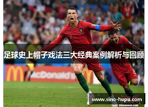 足球史上帽子戏法三大经典案例解析与回顾
