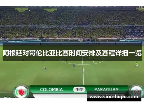 阿根廷对哥伦比亚比赛时间安排及赛程详细一览 阿根廷对哥伦比亚比赛时间安排及赛程详细一览