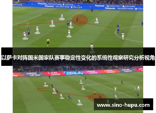 以萨卡对阵国米国家队赛事稳定性变化的系统性观察研究分析视角 以萨卡对阵国米国家队赛事稳定性变化的系统性观察研究分析视角