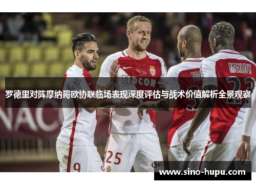 罗德里对阵摩纳哥欧协联临场表现深度评估与战术价值解析全景观察 罗德里对阵摩纳哥欧协联临场表现深度评估与战术价值解析全景观察