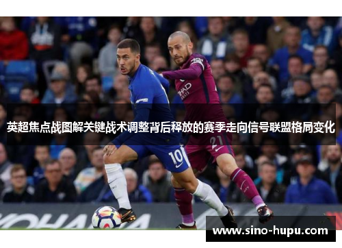 英超焦点战图解关键战术调整背后释放的赛季走向信号联盟格局变化 英超焦点战图解关键战术调整背后释放的赛季走向信号联盟格局变化