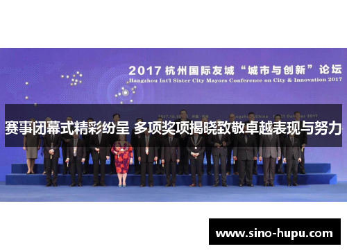 赛事闭幕式精彩纷呈 多项奖项揭晓致敬卓越表现与努力