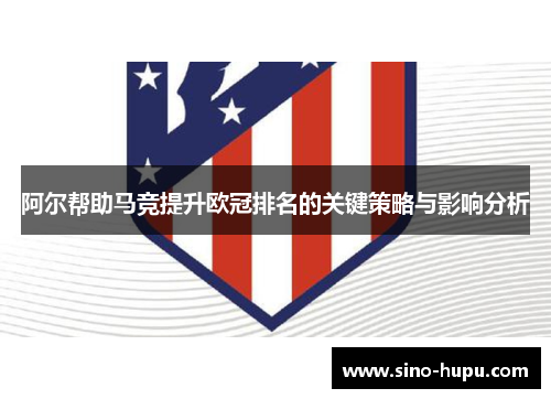阿尔帮助马竞提升欧冠排名的关键策略与影响分析 阿尔帮助马竞提升欧冠排名的关键策略与影响分析