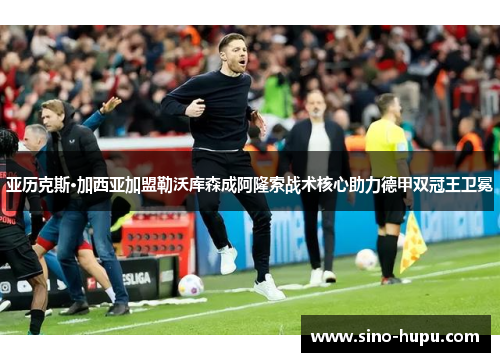 亚历克斯·加西亚加盟勒沃库森成阿隆索战术核心助力德甲双冠王卫冕 亚历克斯·加西亚加盟勒沃库森成阿隆索战术核心助力德甲双冠王卫冕
