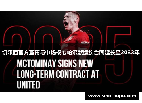 切尔西官方宣布与中场核心帕尔默续约合同延长至2033年 切尔西官方宣布与中场核心帕尔默续约合同延长至2033年