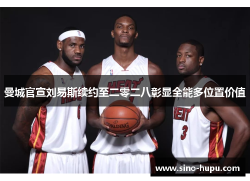 曼城官宣刘易斯续约至二零二八彰显全能多位置价值