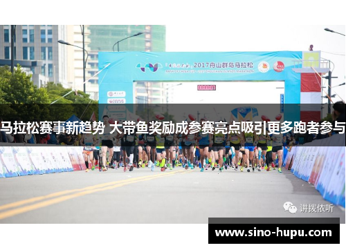 马拉松赛事新趋势 大带鱼奖励成参赛亮点吸引更多跑者参与