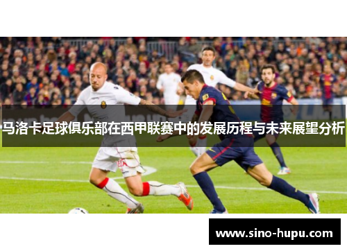 马洛卡足球俱乐部在西甲联赛中的发展历程与未来展望分析