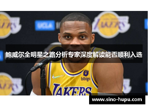 鲍威尔全明星之路分析专家深度解读能否顺利入选