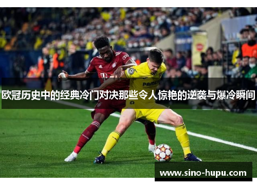 欧冠历史中的经典冷门对决那些令人惊艳的逆袭与爆冷瞬间 欧冠历史中的经典冷门对决那些令人惊艳的逆袭与爆冷瞬间