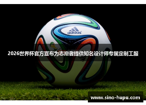2026世界杯官方宣布为志愿者提供知名设计师专属定制工服 2026世界杯官方宣布为志愿者提供知名设计师专属定制工服