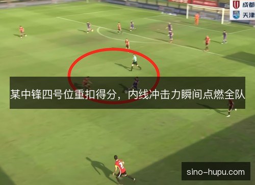 某中锋四号位重扣得分,内线冲击力瞬间点燃全队 某中锋四号位重扣得分,内线冲击力瞬间点燃全队