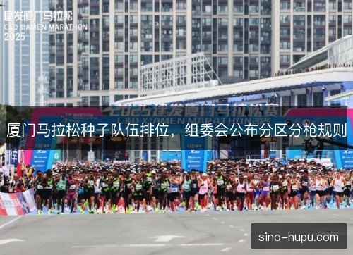 厦门马拉松种子队伍排位,组委会公布分区分枪规则 厦门马拉松种子队伍排位,组委会公布分区分枪规则