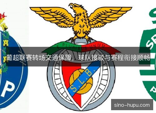 葡超联赛转场交通保障,球队接驳与赛程衔接顺畅 葡超联赛转场交通保障,球队接驳与赛程衔接顺畅